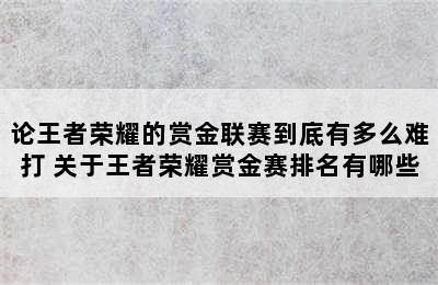 论王者荣耀的赏金联赛到底有多么难打 关于王者荣耀赏金赛排名有哪些